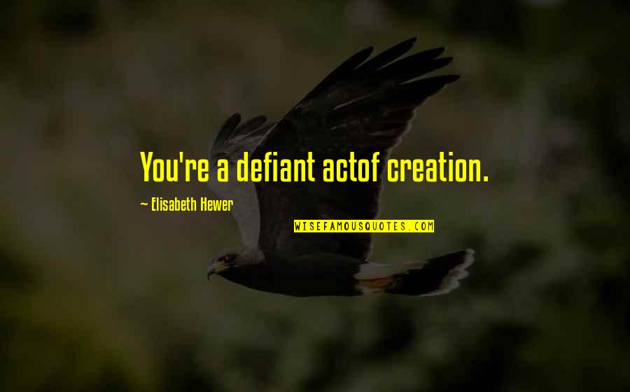 Defiant Quotes By Elisabeth Hewer: You're a defiant actof creation.