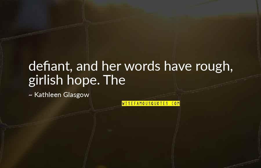 Defiant Quotes By Kathleen Glasgow: defiant, and her words have rough, girlish hope.