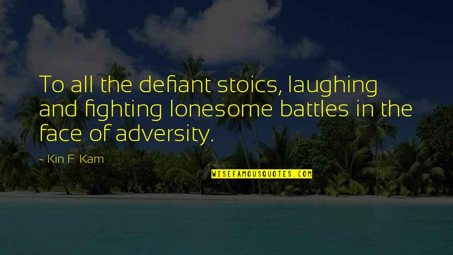 Defiant Quotes By Kin F. Kam: To all the defiant stoics, laughing and fighting