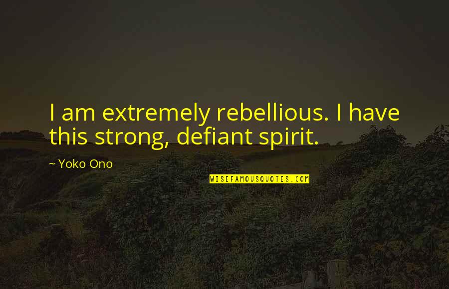 Defiant Quotes By Yoko Ono: I am extremely rebellious. I have this strong,