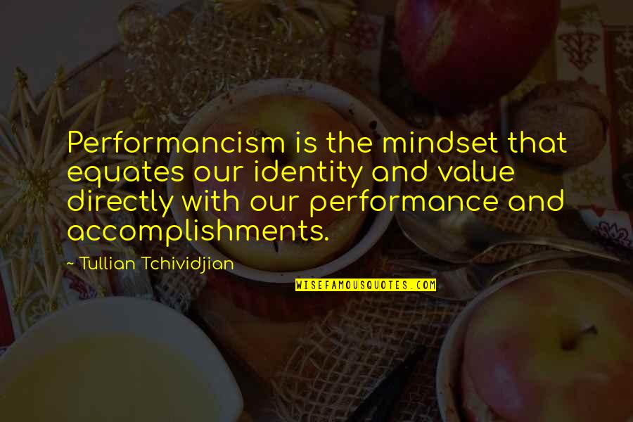 Deficiences Quotes By Tullian Tchividjian: Performancism is the mindset that equates our identity Deficiences Quotes By Tullian Tchividjian: Performancism is the mindset that equates our identity