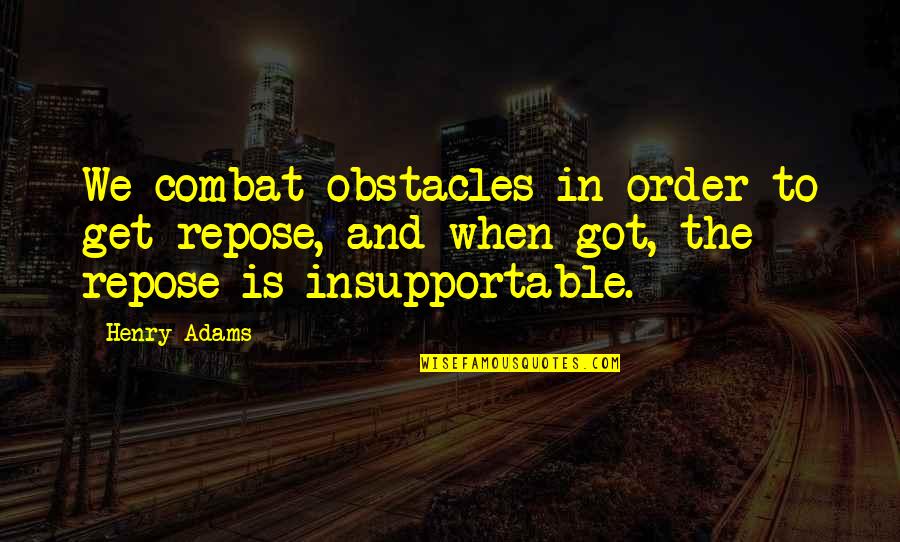 Deficiencies And Trigger Quotes By Henry Adams: We combat obstacles in order to get repose,