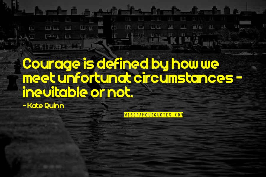 Deficiencies Def Quotes By Kate Quinn: Courage is defined by how we meet unfortunat