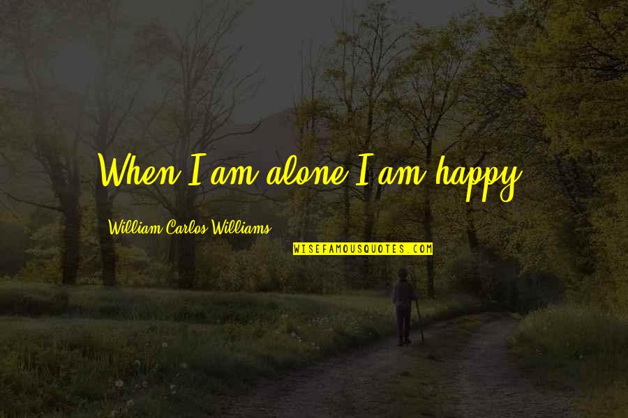 Deficiency Diseases Quotes By William Carlos Williams: When I am alone I am happy.