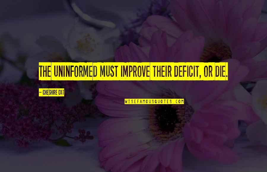 Deficit Quotes By Cheshire Cat: The uninformed must improve their deficit, or die. Deficit Quotes By Cheshire Cat: The uninformed must improve their deficit, or die.