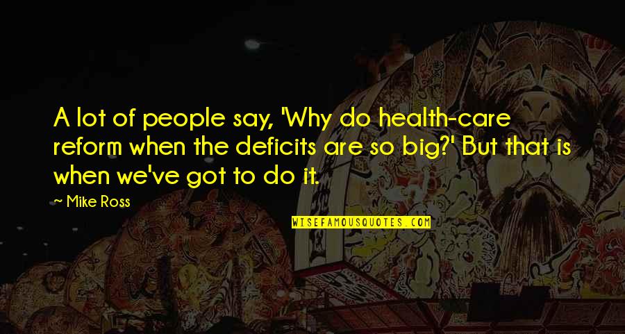 Deficits Quotes By Mike Ross: A lot of people say, 'Why do health-care