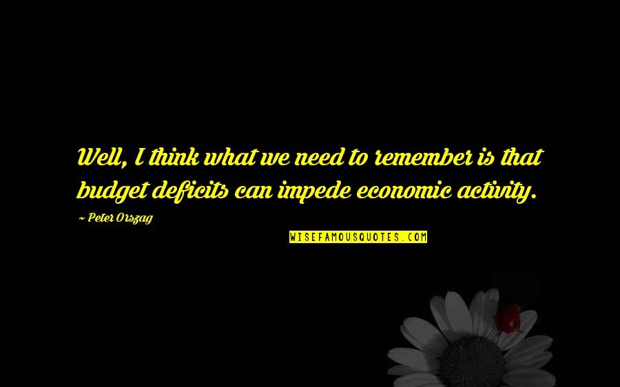 Deficits Quotes By Peter Orszag: Well, I think what we need to remember Deficits Quotes By Peter Orszag: Well, I think what we need to remember