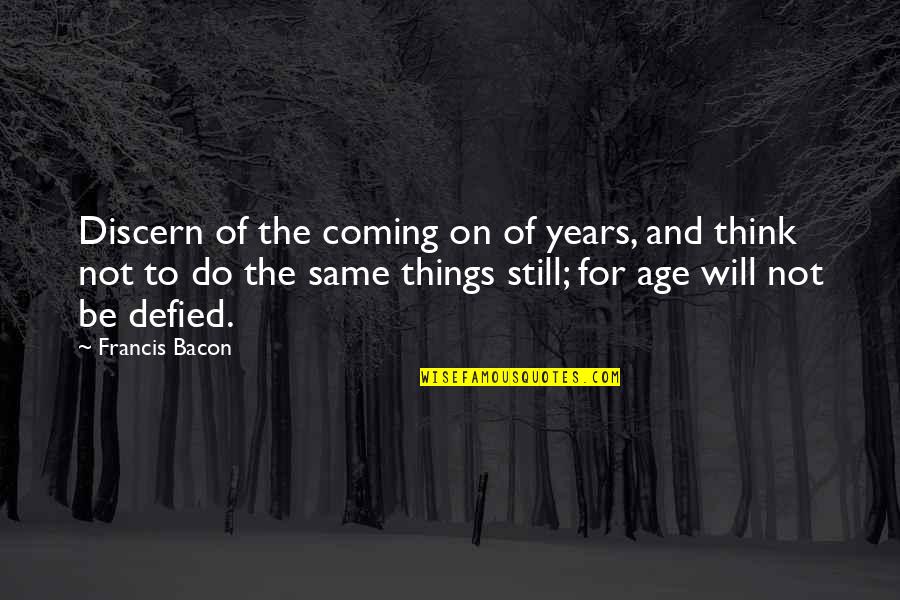 Defied Quotes By Francis Bacon: Discern of the coming on of years, and