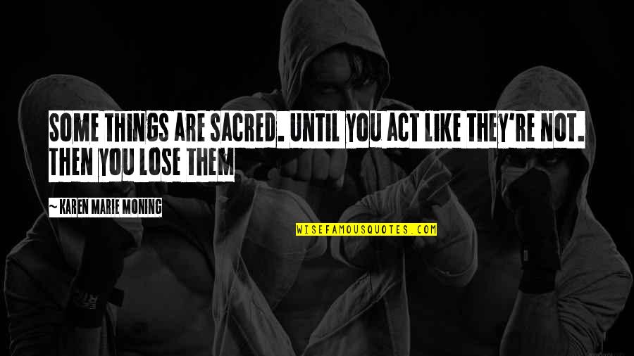 Defiendo Mis Quotes By Karen Marie Moning: Some things are sacred. Until you act like Defiendo Mis Quotes By Karen Marie Moning: Some things are sacred. Until you act like