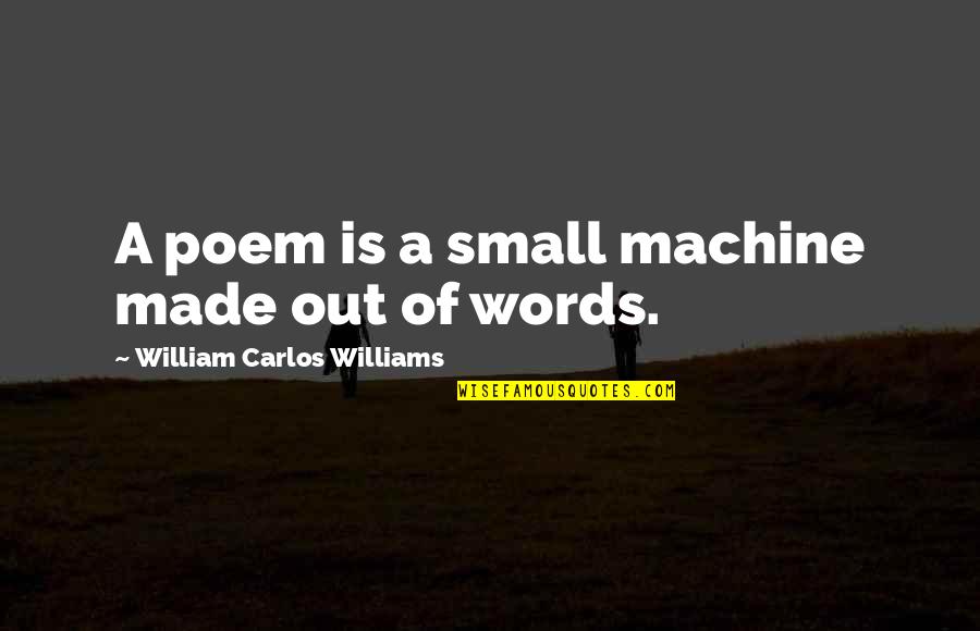 Defilements Quotes By William Carlos Williams: A poem is a small machine made out Defilements Quotes By William Carlos Williams: A poem is a small machine made out