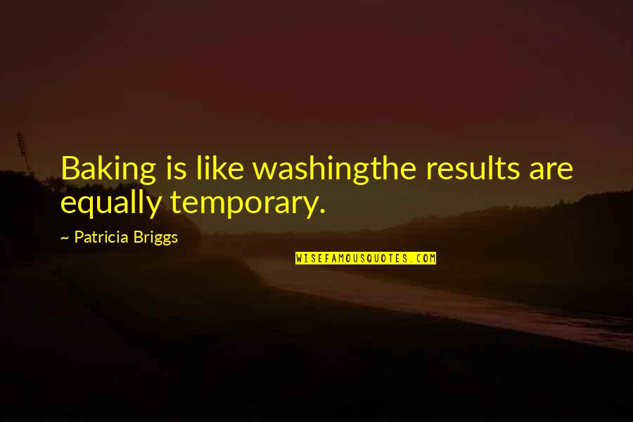 Defilippi Quotes By Patricia Briggs: Baking is like washingthe results are equally temporary.