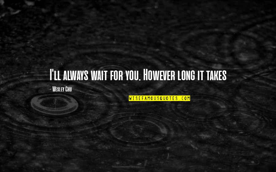 Defind Quotes By Wesley Chu: I'll always wait for you. However long it