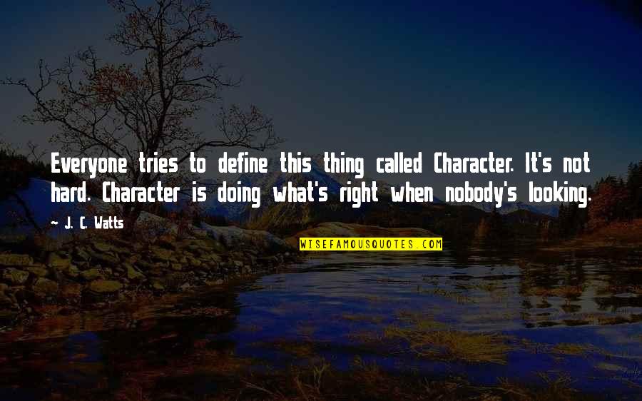 Define Character Quotes By J. C. Watts: Everyone tries to define this thing called Character.
