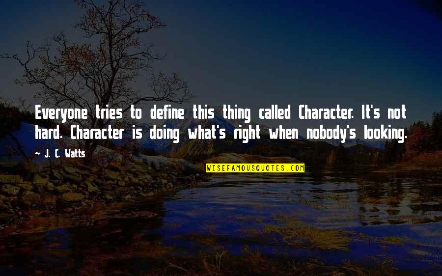 Define Character Quotes By J. C. Watts: Everyone tries to define this thing called Character. Define Character Quotes By J. C. Watts: Everyone tries to define this thing called Character.