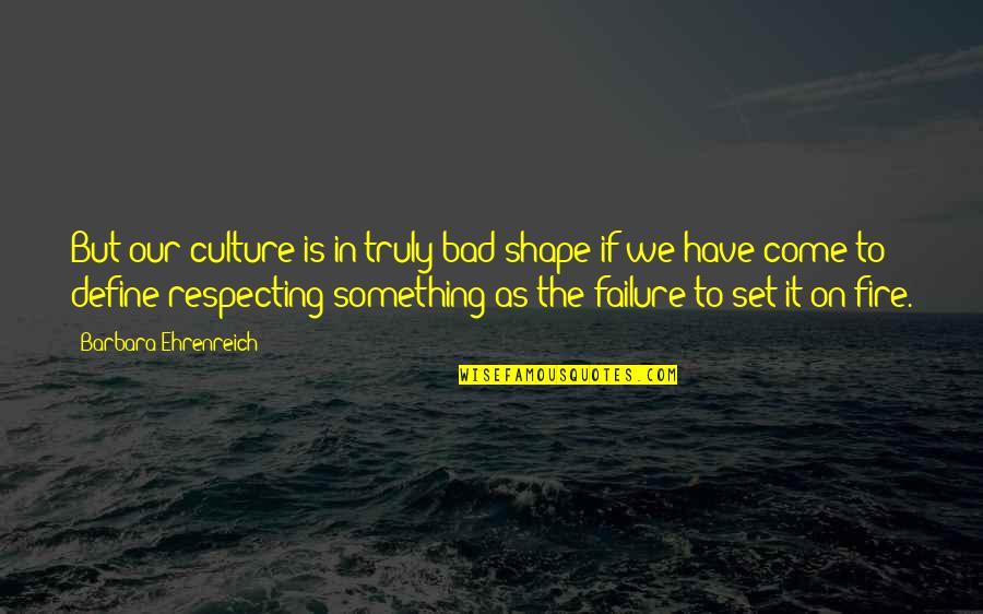 Define Culture Quotes By Barbara Ehrenreich: But our culture is in truly bad shape