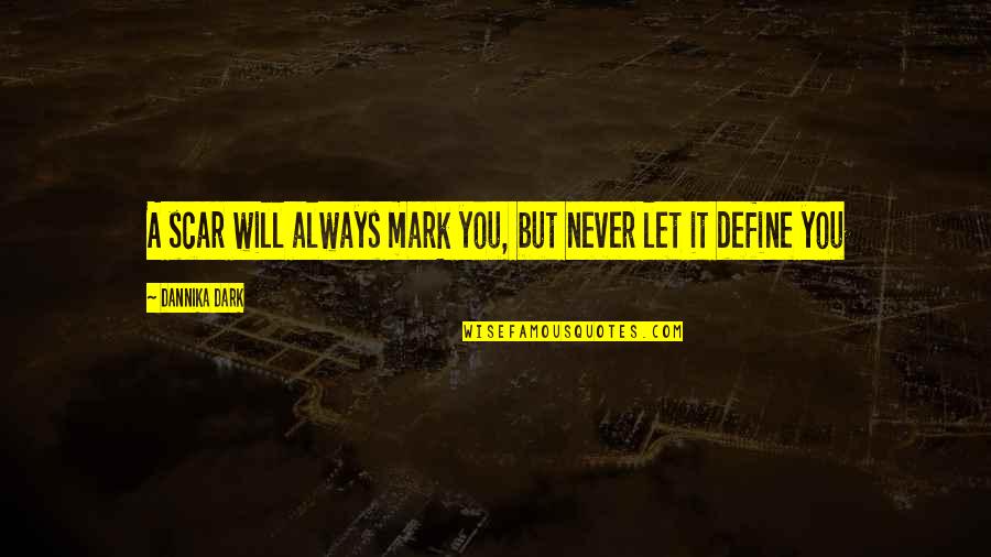 Define Dark Quotes By Dannika Dark: A scar will always mark you, but never