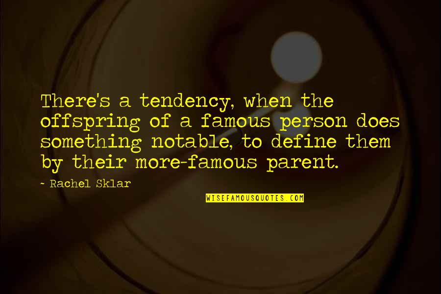 Define Famous Quotes By Rachel Sklar: There's a tendency, when the offspring of a Define Famous Quotes By Rachel Sklar: There's a tendency, when the offspring of a