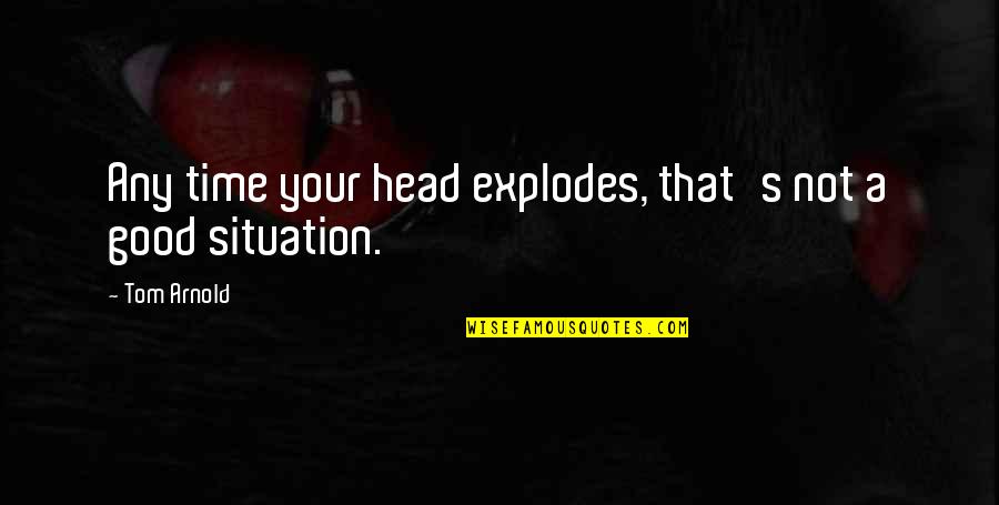 Define Floating Quotes By Tom Arnold: Any time your head explodes, that's not a