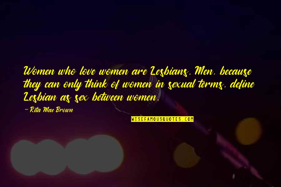 Define Love Quotes By Rita Mae Brown: Women who love women are Lesbians. Men, because