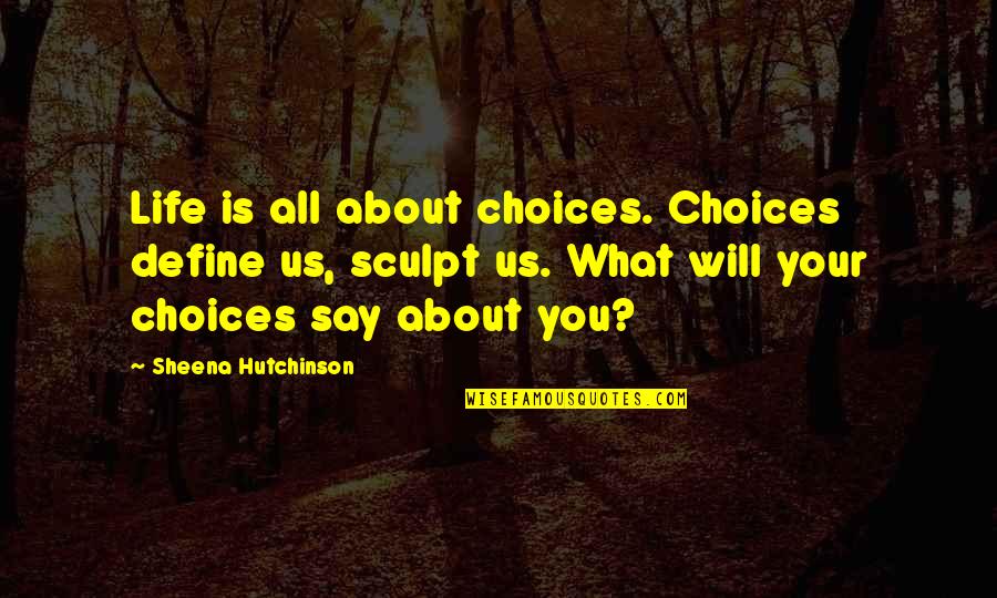 Define Love Quotes By Sheena Hutchinson: Life is all about choices. Choices define us,