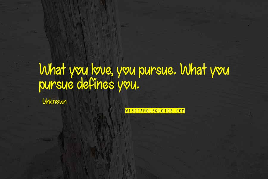 Define Love Quotes By Unknown: What you love, you pursue. What you pursue