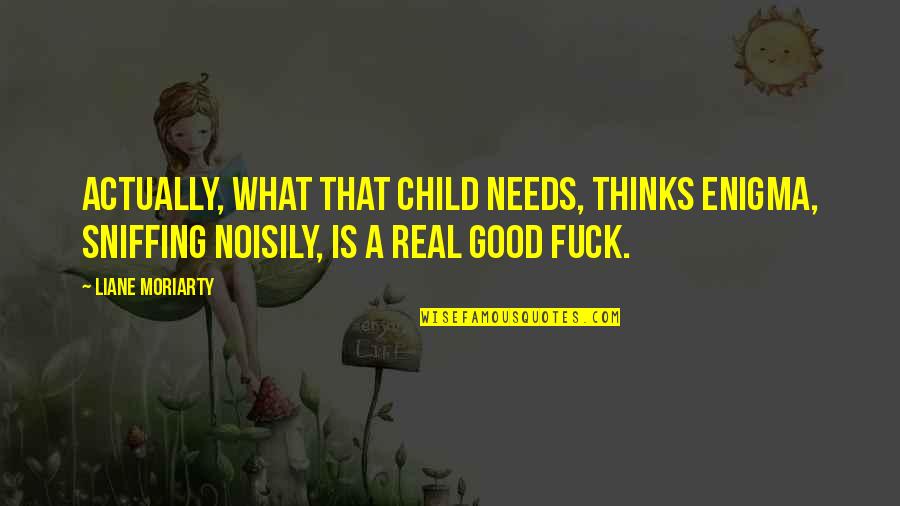 Define Motherhood Quotes By Liane Moriarty: Actually, what that child needs, thinks Enigma, sniffing Define Motherhood Quotes By Liane Moriarty: Actually, what that child needs, thinks Enigma, sniffing