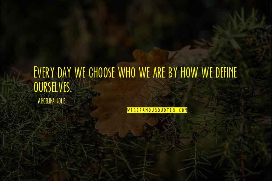 Define Ourselves Quotes By Angelina Jolie: Every day we choose who we are by