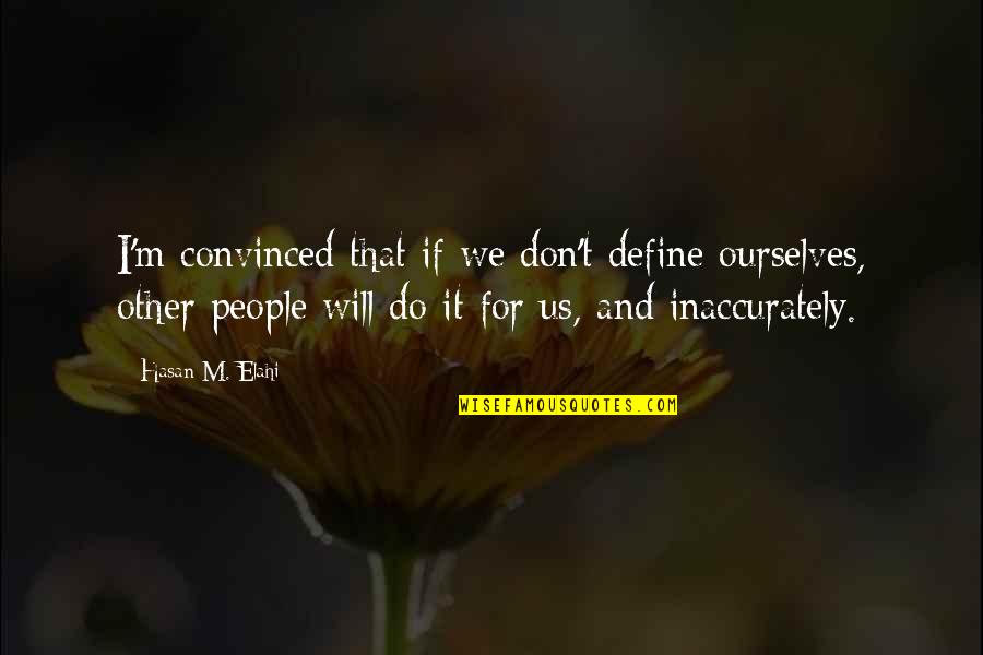 Define Ourselves Quotes By Hasan M. Elahi: I'm convinced that if we don't define ourselves,
