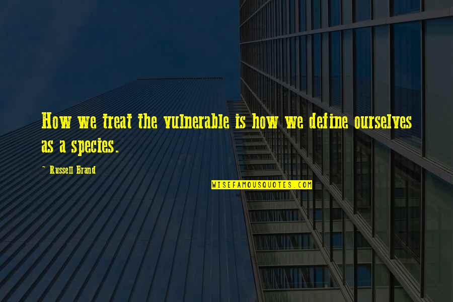 Define Ourselves Quotes By Russell Brand: How we treat the vulnerable is how we