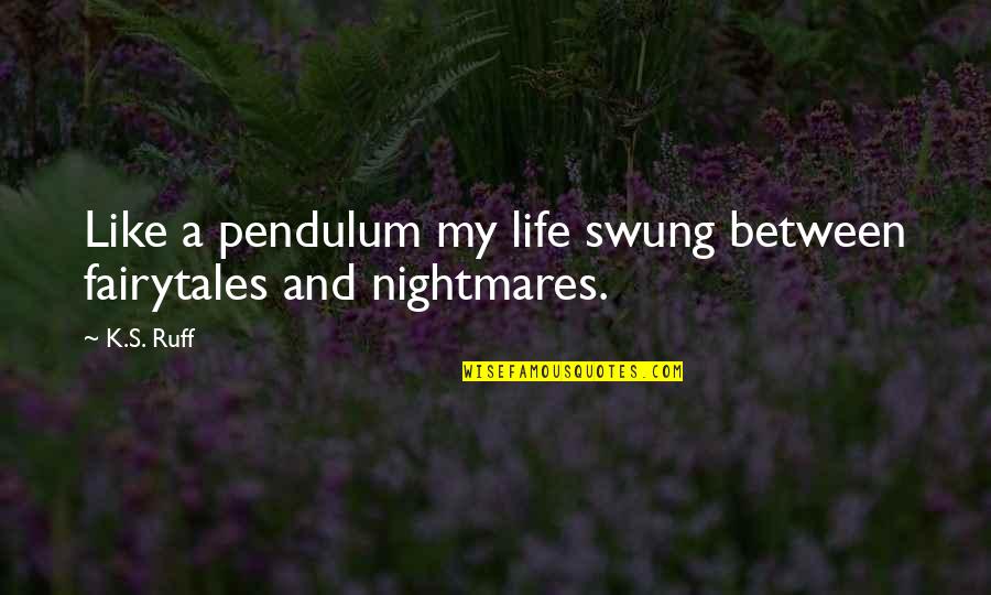 Define Payoff Quotes By K.S. Ruff: Like a pendulum my life swung between fairytales