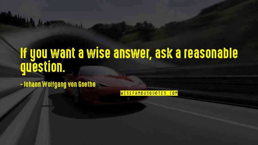 Define Teacher Quotes By Johann Wolfgang Von Goethe: If you want a wise answer, ask a