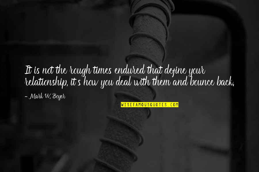 Define The Relationship Quotes By Mark W. Boyer: It is not the rough times endured that