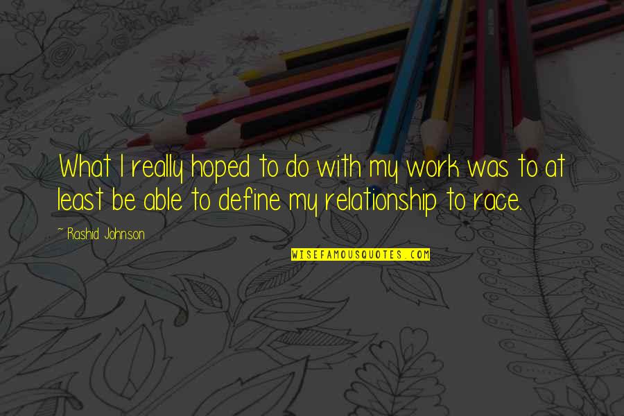Define The Relationship Quotes By Rashid Johnson: What I really hoped to do with my