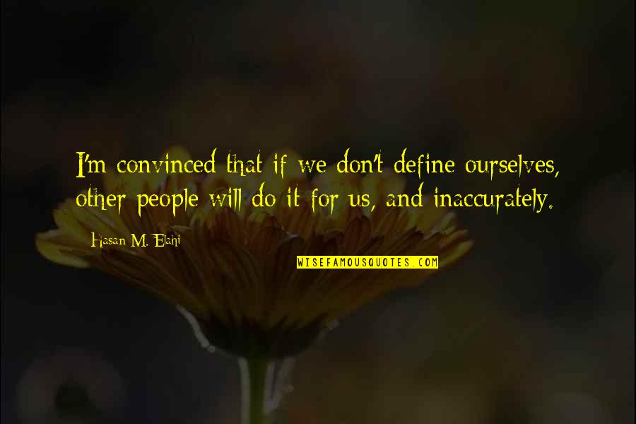 Define Us Quotes By Hasan M. Elahi: I'm convinced that if we don't define ourselves, Define Us Quotes By Hasan M. Elahi: I'm convinced that if we don't define ourselves,