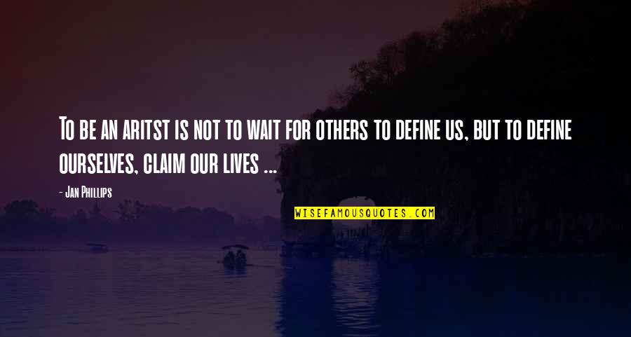 Define Us Quotes By Jan Phillips: To be an aritst is not to wait Define Us Quotes By Jan Phillips: To be an aritst is not to wait