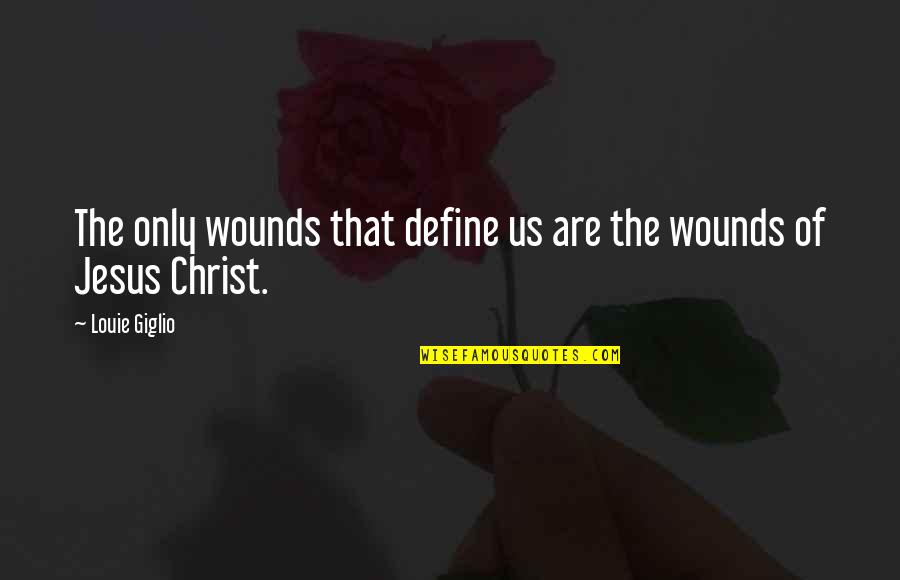 Define Us Quotes By Louie Giglio: The only wounds that define us are the