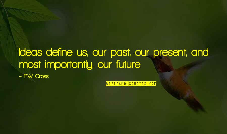 Define Us Quotes By P.W. Cross: Ideas define us, our past, our present, and
