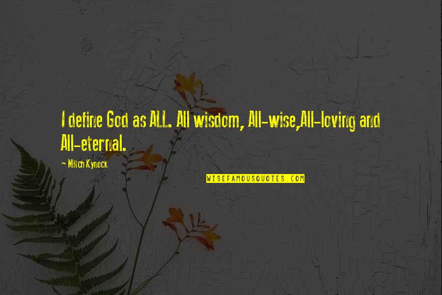 Define Wisdom Quotes By Mitch Kynock: I define God as ALL. All wisdom, All-wise,All-loving