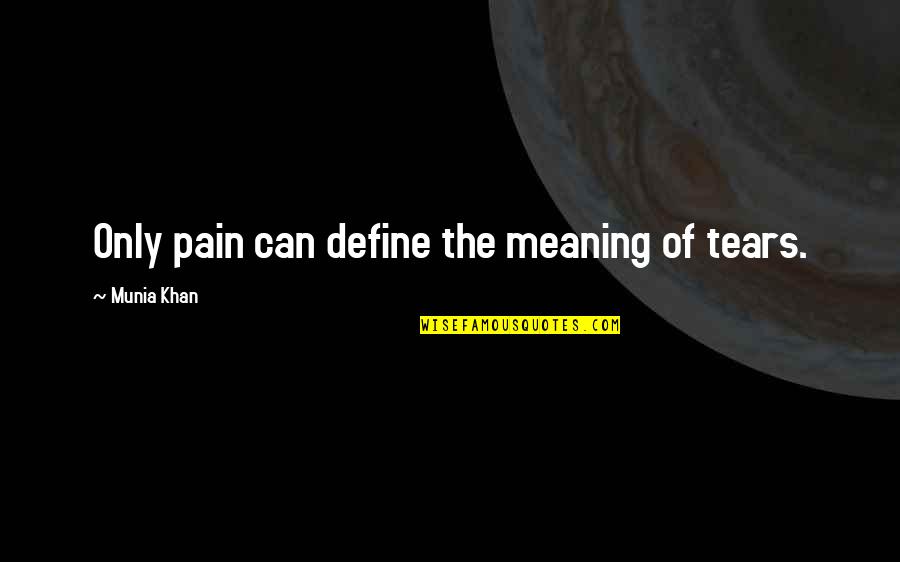 Define Wisdom Quotes By Munia Khan: Only pain can define the meaning of tears.