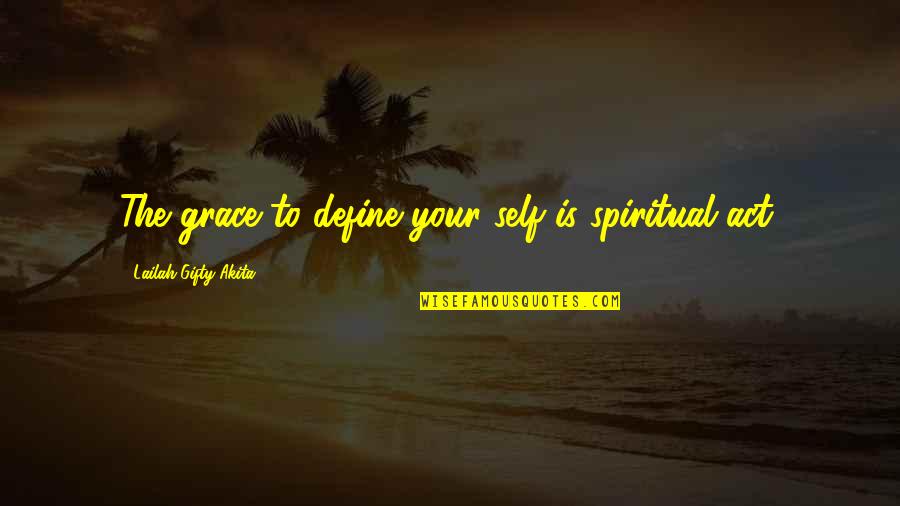 Define Wise Quotes By Lailah Gifty Akita: The grace to define your self is spiritual