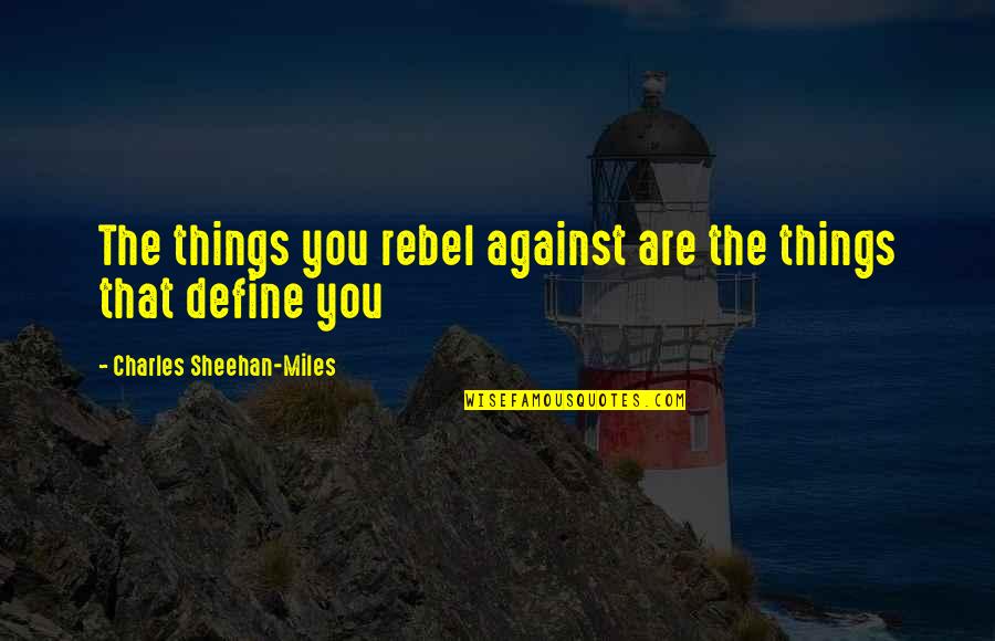 Define You Quotes By Charles Sheehan-Miles: The things you rebel against are the things