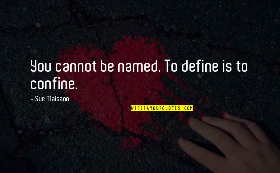 Define You Quotes By Sue Maisano: You cannot be named. To define is to