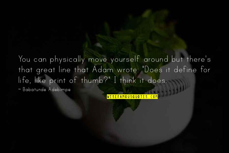 Define Yourself Quotes By Babatunde Adebimpe: You can physically move yourself around but there's