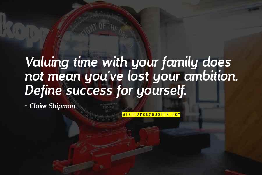 Define Yourself Quotes By Claire Shipman: Valuing time with your family does not mean