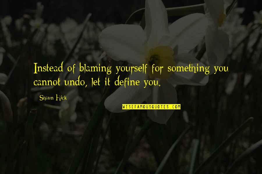 Define Yourself Quotes By Shaun Hick: Instead of blaming yourself for something you cannot