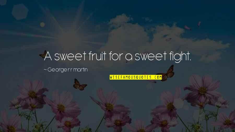 Defined By Actions Quotes By George R R Martin: A sweet fruit for a sweet fight.