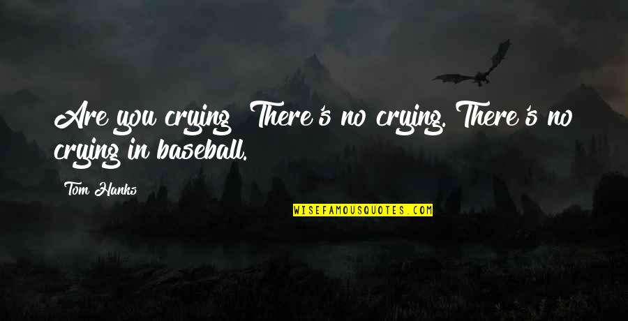 Defined By Others Quotes By Tom Hanks: Are you crying? There's no crying. There's no