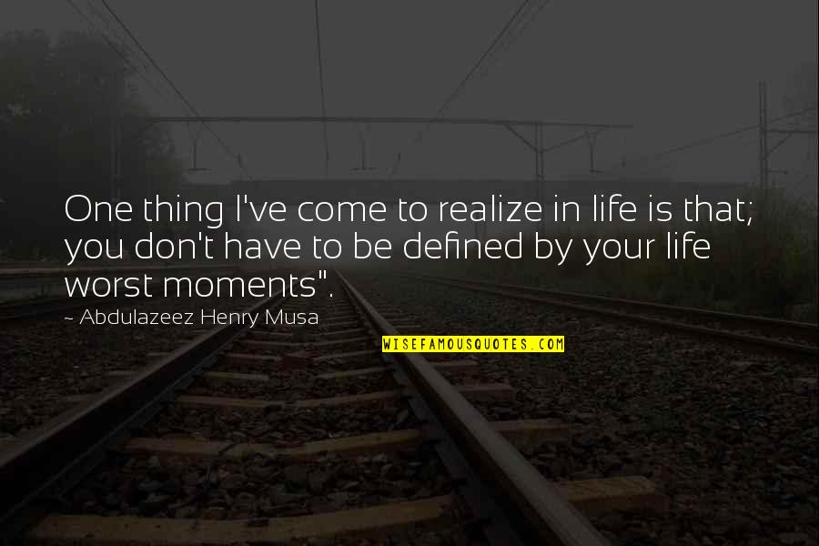 Defined By Quotes By Abdulazeez Henry Musa: One thing I've come to realize in life