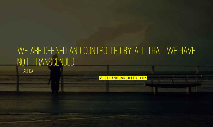 Defined By Quotes By Adi Da: We are defined and controlled by all that