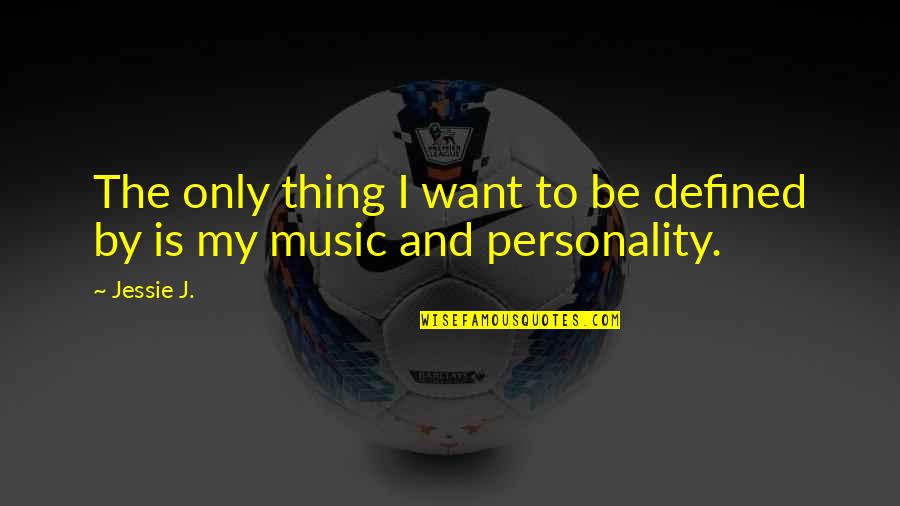 Defined By Quotes By Jessie J.: The only thing I want to be defined